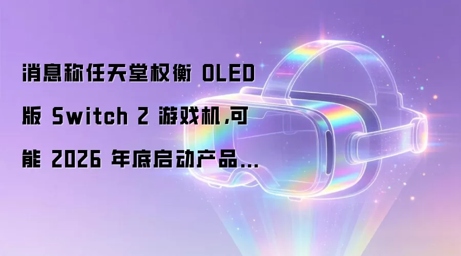 消息称任天堂权衡 OLED 版 Switch 2 游戏机，可能 2026 年底启动产品研发