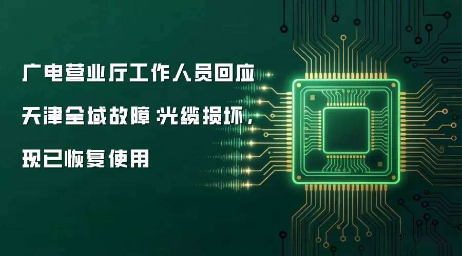 广电营业厅工作人员回应天津全域故障：光缆损坏，现已恢复使用