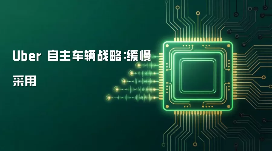 Uber 自主车辆战略:缓慢采用