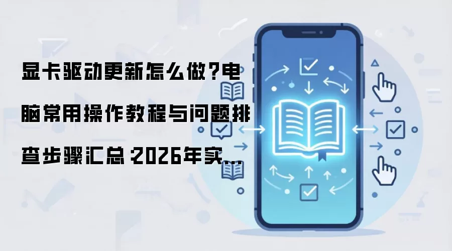 显卡驱动更新怎么做？电脑常用操作教程与问题排查步骤汇总：2026年实际应用场景怎么落地