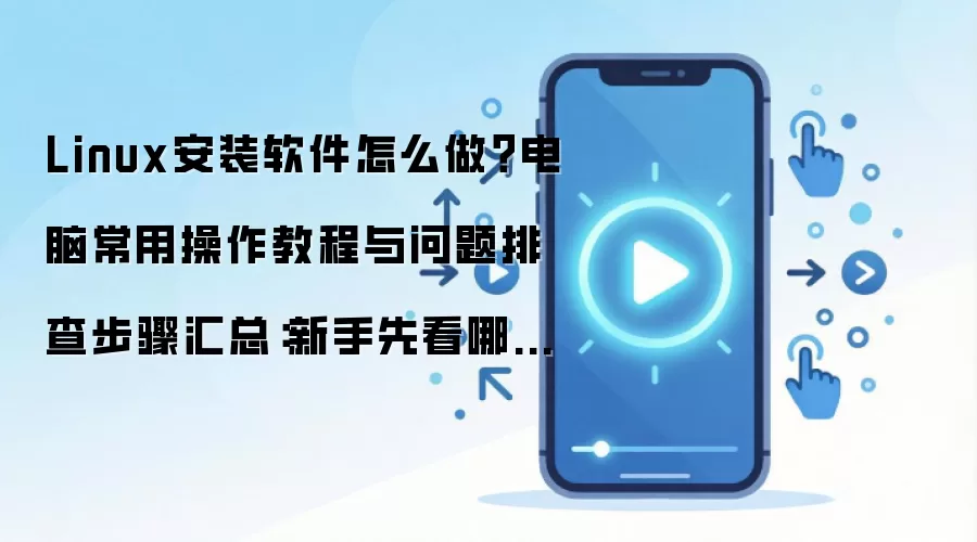 Linux安装软件怎么做?电脑常用操作教程与问题排查步骤汇总:新手先看哪些关键点