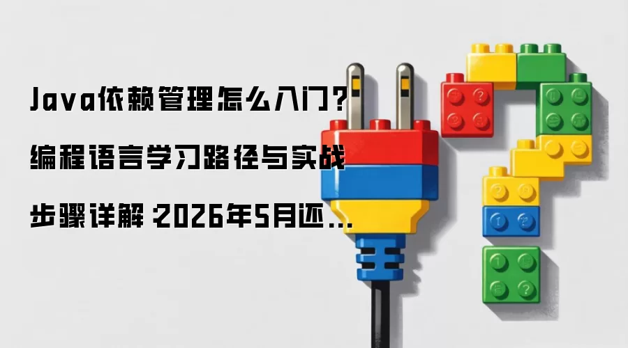 Ja va依赖管理怎么入门?编程语言学习路径与实战步骤详解:2026年5月还有哪些新变化值得关注