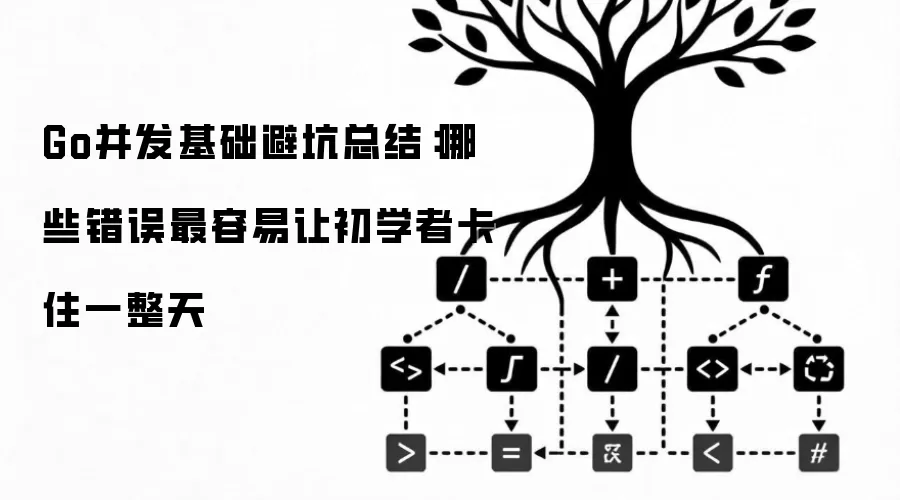Go并发基础避坑总结：哪些错误最容易让初学者卡住一整天
