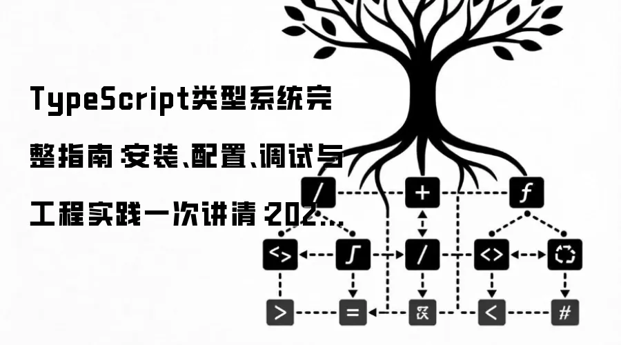 TypeScript类型系统完整指南：安装、配置、调试与工程实践一次讲清：2026年实际应用场景怎么落地