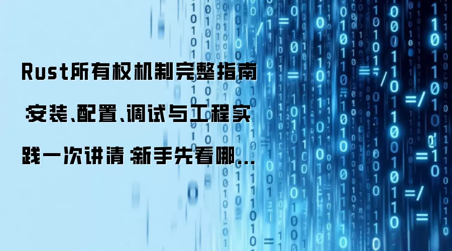 Rust所有权机制完整指南:安装、配置、调试与工程实践一次讲清:新手先看哪些关键点
