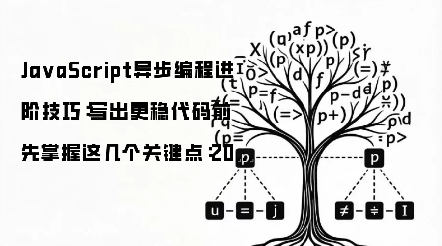 JavaScript异步编程进阶技巧：写出更稳代码前 先掌握这几个关键点：2026年5月还有哪些新变化值得关注