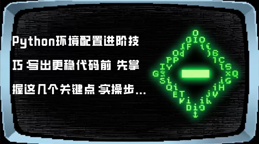 Python环境配置进阶技巧：写出更稳代码前 先掌握这几个关键点：实操步骤和避坑重点有哪些