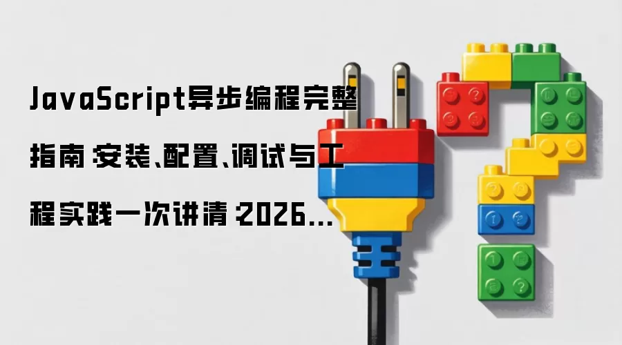 Ja vaScript异步编程完整指南：安装、配置、调试与工程实践一次讲清：2026年5月还有哪些新变化值得关注