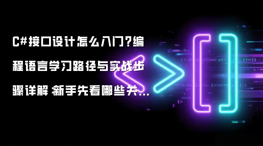 C#接口设计怎么入门？编程语言学习路径与实战步骤详解：新手先看哪些关键点