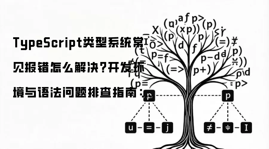 TypeScript类型系统常见报错怎么解决？开发环境与语法问题排查指南：2026年实际应用场景怎么落地