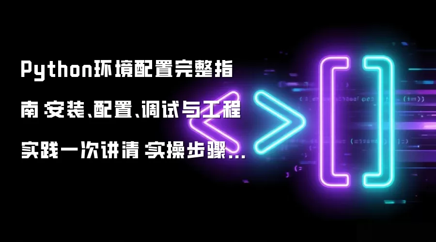 Python环境配置完整指南：安装、配置、调试与工程实践一次讲清：实操步骤和避坑重点有哪些