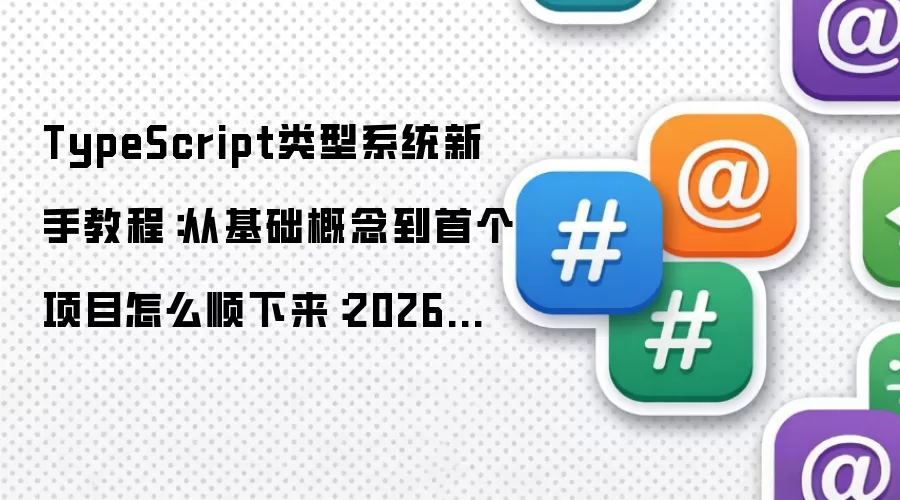 TypeScript类型系统新手教程:从基础概念到首个项目怎么顺下来:2026年实际应用场景怎么落地