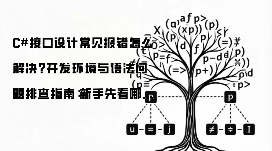 C#接口设计常见报错怎么解决?开发环境与语法问题排查指南:新手先看哪些关键点