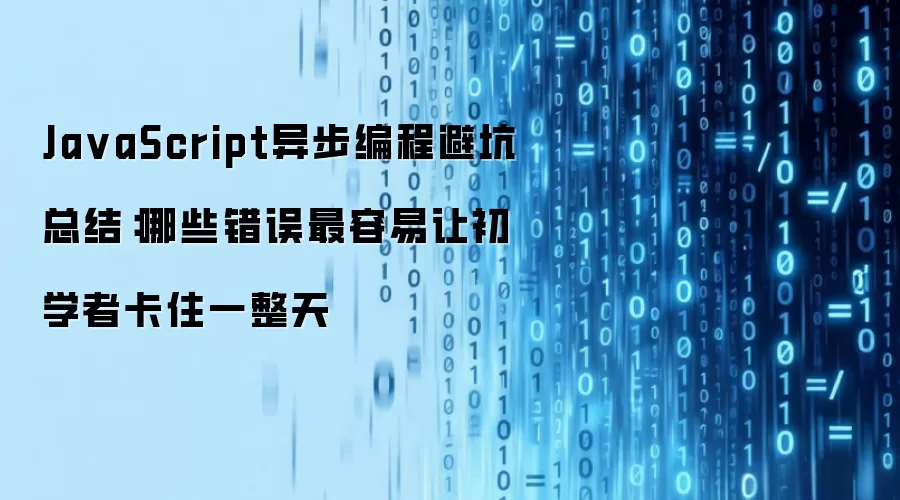 JavaScript异步编程避坑总结：哪些错误最容易让初学者卡住一整天