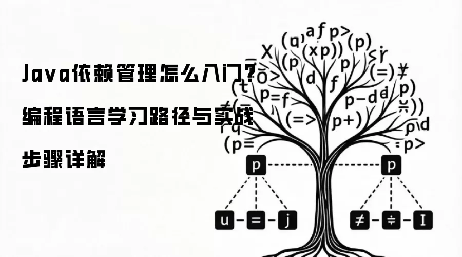 Ja va依赖管理怎么入门?编程语言学习路径与实战步骤详解