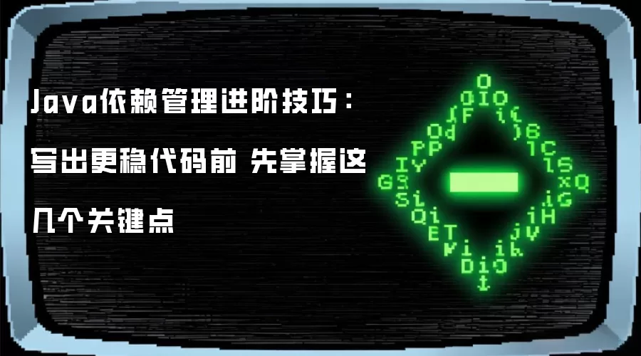 Java依赖管理进阶技巧：写出更稳代码前 先掌握这几个关键点