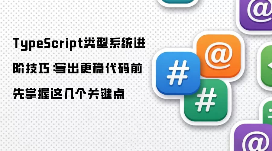 TypeScript类型系统进阶技巧:写出更稳代码前 先掌握这几个关键点