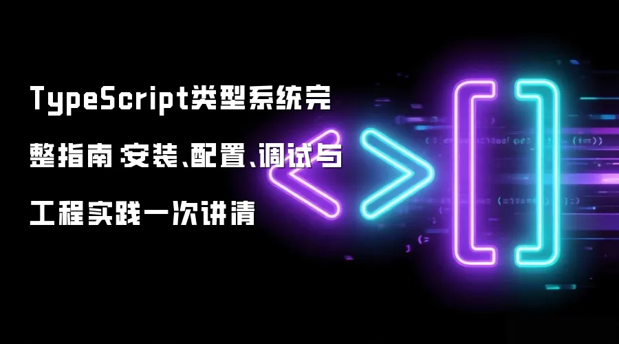 TypeScript类型系统完整指南:安装、配置、调试与工程实践一次讲清