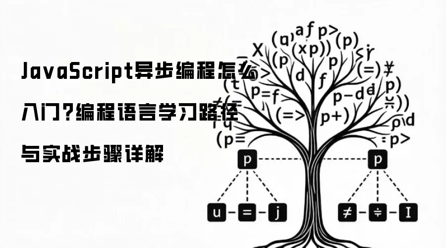 JavaScript异步编程怎么入门？编程语言学习路径与实战步骤详解