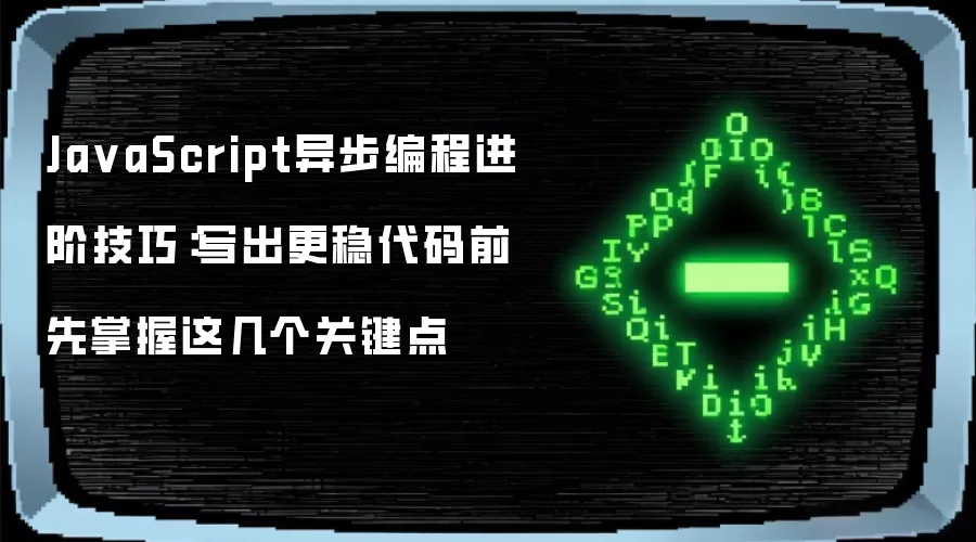 JavaScript异步编程进阶技巧：写出更稳代码前 先掌握这几个关键点