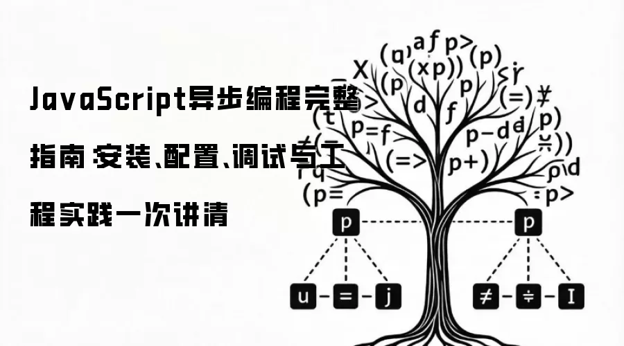 JavaScript异步编程完整指南：安装、配置、调试与工程实践一次讲清