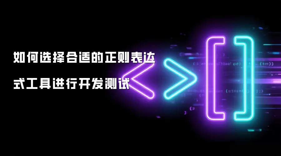 如何选择合适的正则表达式工具进行开发测试
