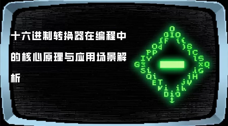 十六进制转换器在编程中的核心原理与应用场景解析