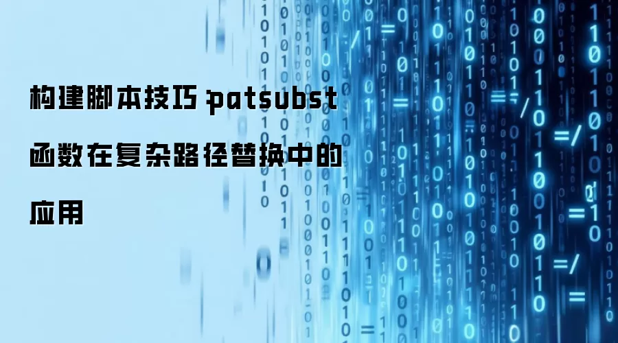 构建脚本技巧:patsubst函数在复杂路径替换中的应用