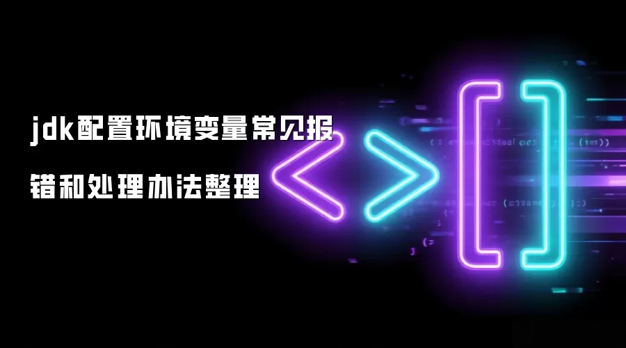 jdk配置环境变量常见报错和处理办法整理