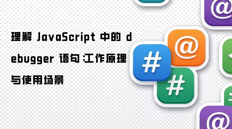理解 JavaScript 中的 debugger 语句：工作原理与使用场景