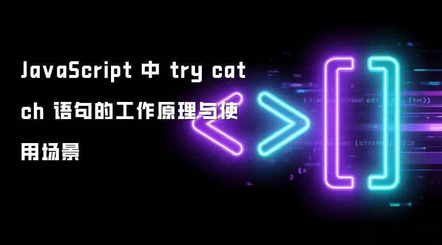 JavaScript 中 try catch 语句的工作原理与使用场景