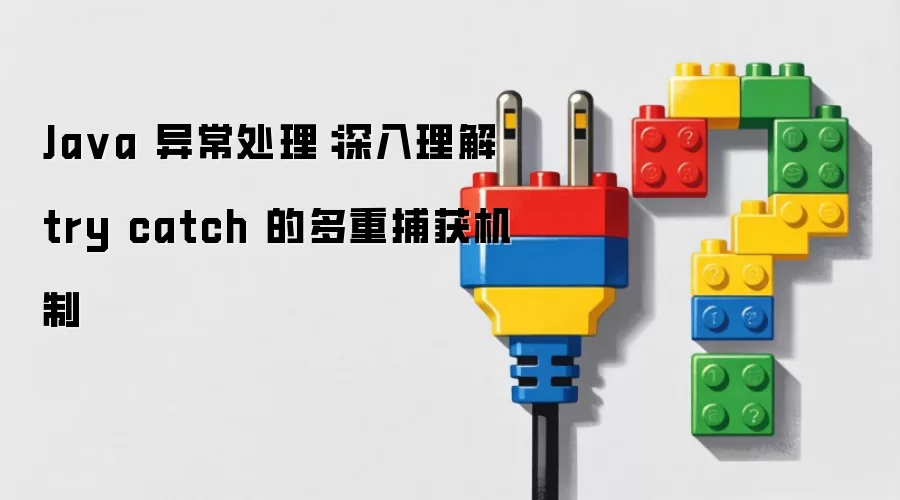 Ja va 异常处理:深入理解 try catch 的多重捕获机制