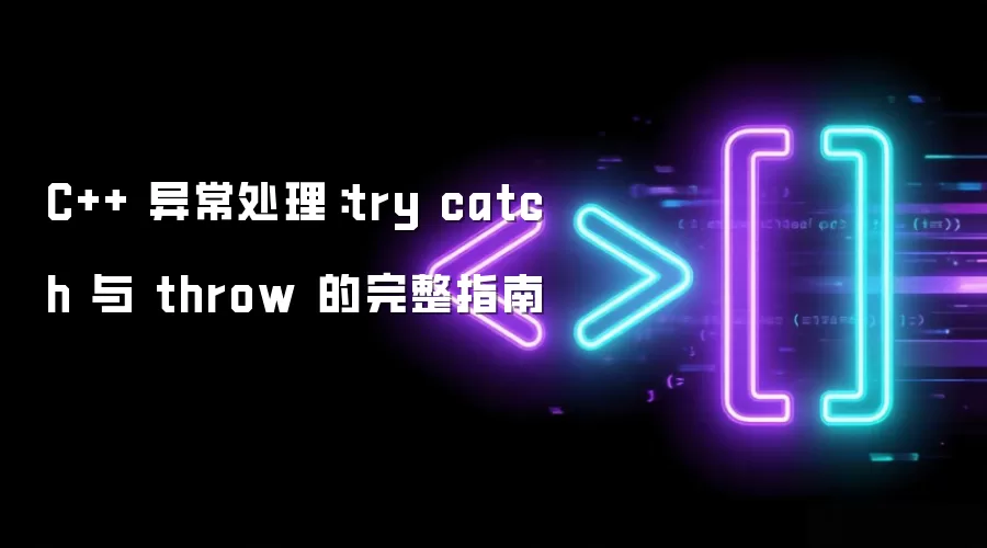 C++ 异常处理:try catch 与 throw 的完整指南
