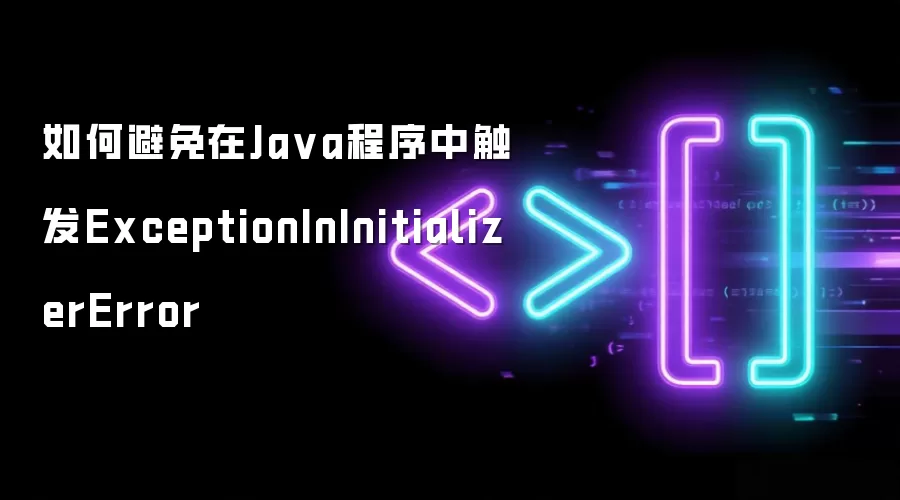如何避免在Java程序中触发ExceptionInInitializerError