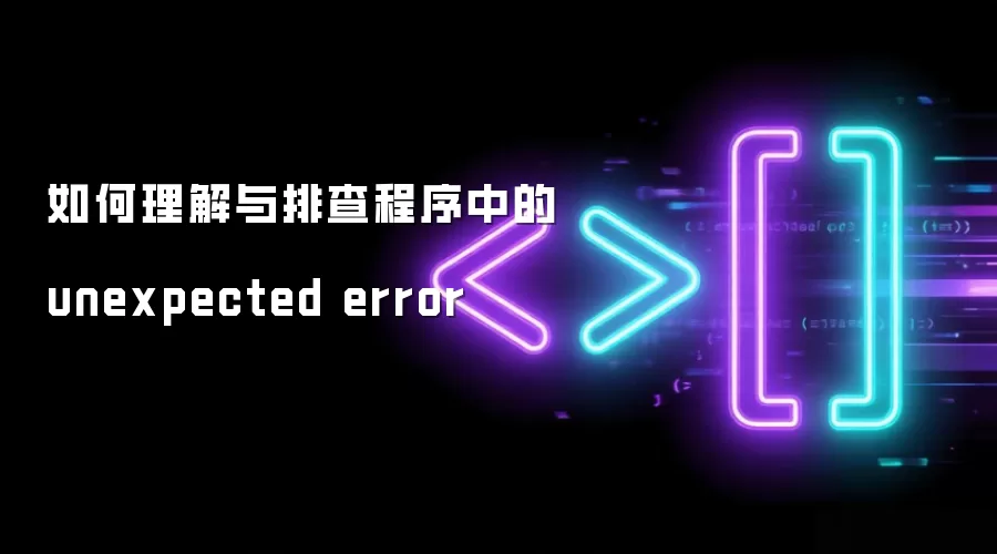 如何理解与排查程序中的 unexpected error