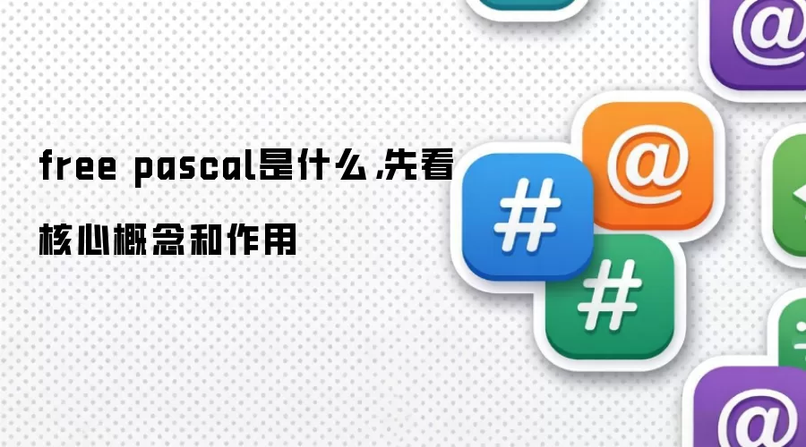 free pascal是什么,先看核心概念和作用