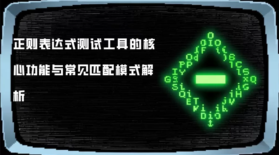正则表达式测试工具的核心功能与常见匹配模式解析