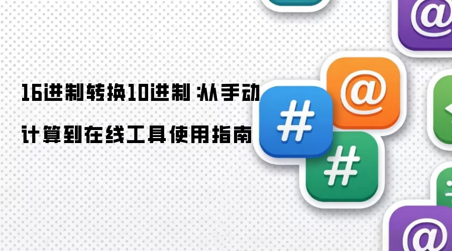 16进制转换10进制:从手动计算到在线工具使用指南