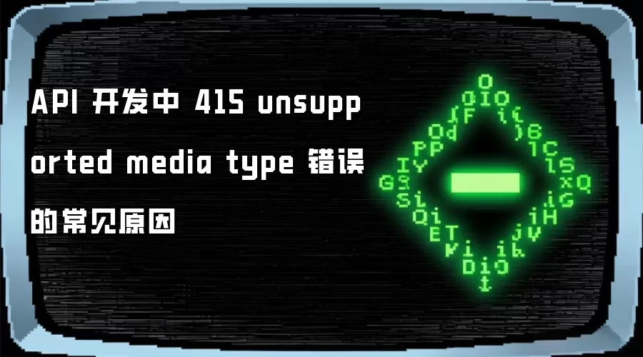 API 开发中 415 unsupported media type 错误的常见原因