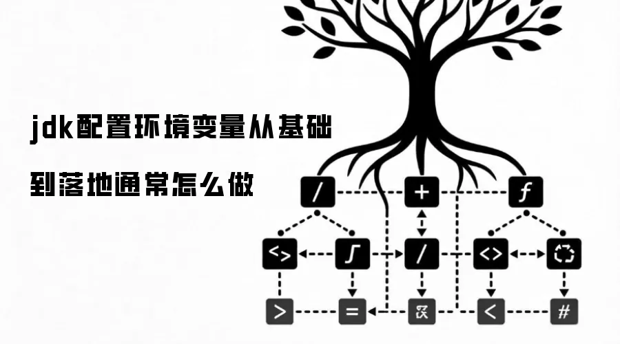 jdk配置环境变量从基础到落地通常怎么做