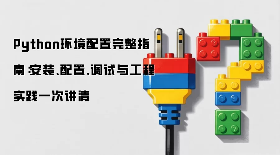 Python环境配置完整指南：安装、配置、调试与工程实践一次讲清