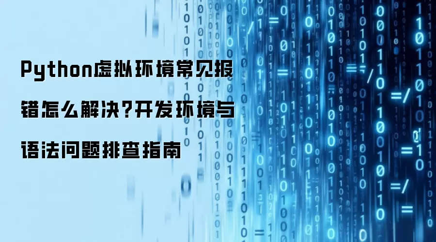 Python虚拟环境常见报错怎么解决?开发环境与语法问题排查指南