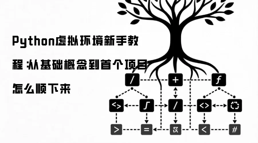 Python虚拟环境新手教程：从基础概念到首个项目怎么顺下来