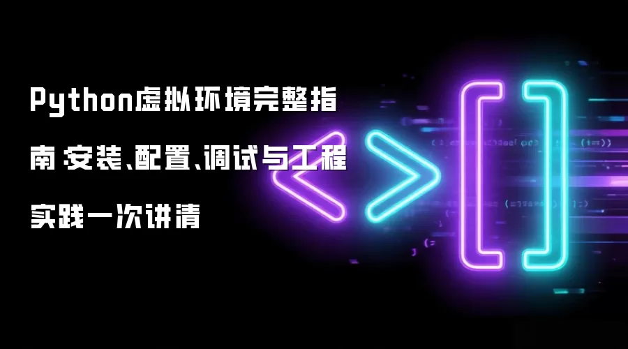 Python虚拟环境完整指南:安装、配置、调试与工程实践一次讲清