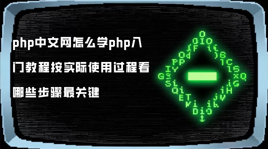 php中文网怎么学php入门教程按实际使用过程看哪些步骤最关键