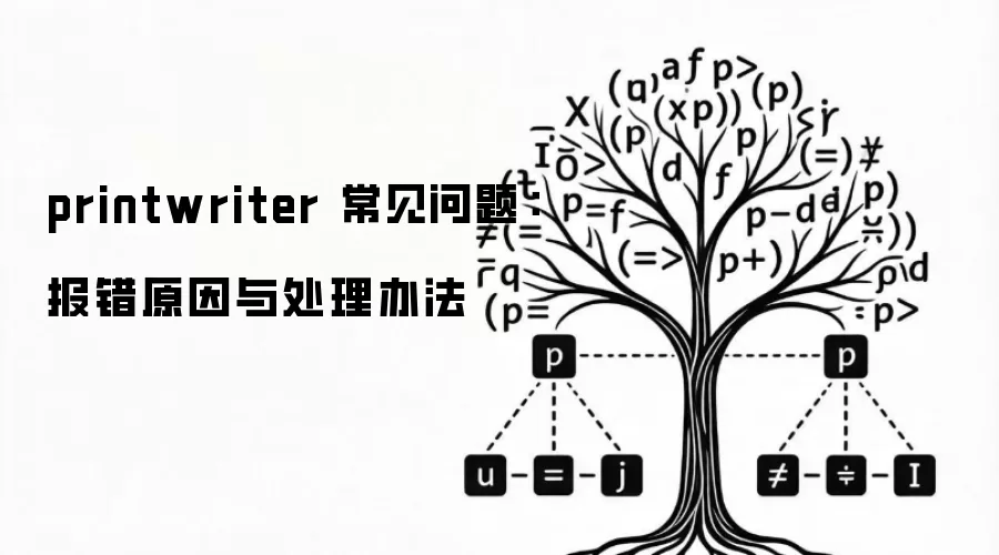 printwriter 常见问题：报错原因与处理办法