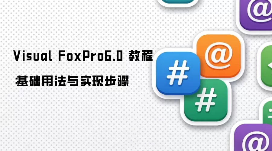 Visual FoxPro6.0 教程:基础用法与实现步骤