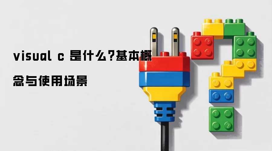 visual c 是什么？基本概念与使用场景