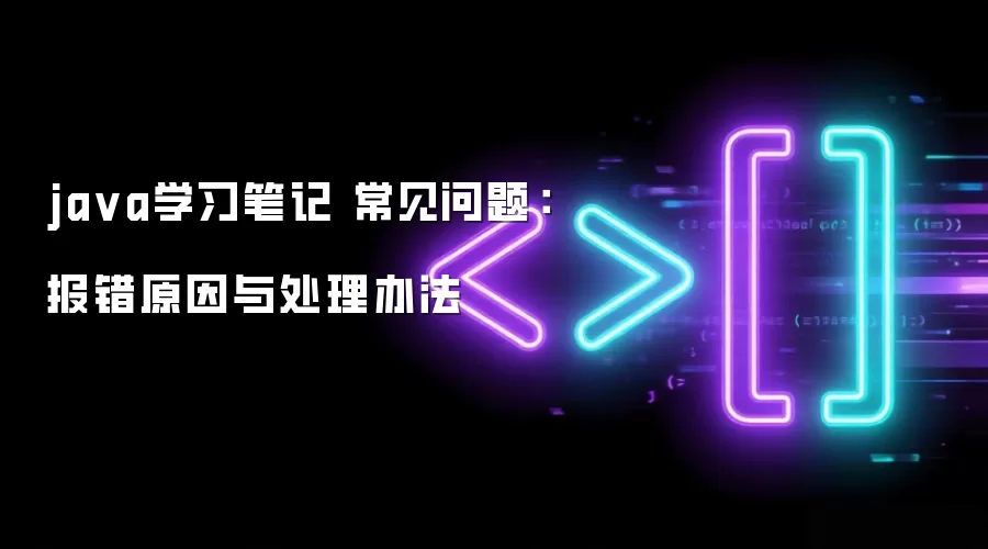ja va学习笔记 常见问题：报错原因与处理办法