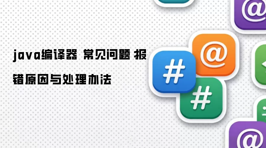 ja va编译器 常见问题:报错原因与处理办法